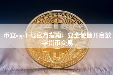 币安app下载官方指南，安全便捷开启数字货币交易