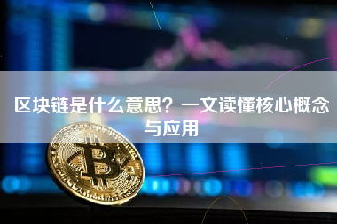 区块链是什么意思？一文读懂核心概念与应用