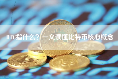BTC指什么？一文读懂比特币核心概念