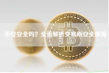 币安安全吗?全面解析交易所安全保障 币安安全吗?全面解析交易所安全保障