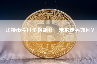 比特币今日价格飙升，未来走势如何？
