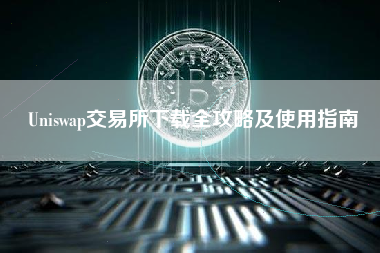 Uniswap交易所下载全攻略及使用指南 Uniswap交易所下载全攻略及使用指南