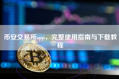 币安交易所app，完整使用指南与下载教程