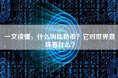 一文读懂，什么叫比特币？它对世界意味着什么？