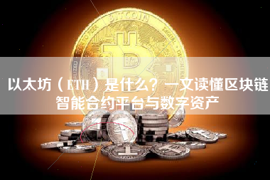 以太坊(ETH)是什么?一文读懂区块链智能合约平台与数字资产 以太坊(ETH)是什么?一文读懂区块链智能合约平台与数字资产