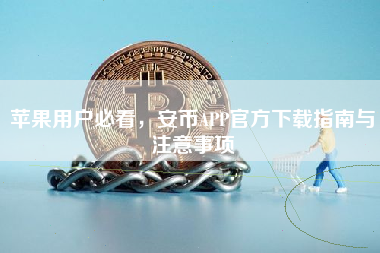 苹果用户必看，安币APP官方下载指南与注意事项