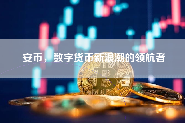 安币,数字货币新浪潮的领航者 安币,数字货币新浪潮的领航者