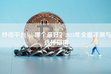 炒币平台App哪个最好？2023年全面评测与选择指南