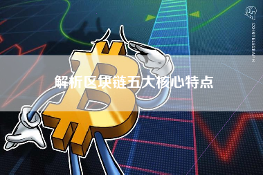 解析区块链五大核心特点 解析区块链五大核心特点