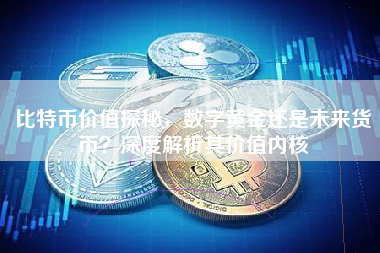 比特币价值探秘，数字黄金还是未来货币？深度解析其价值内核
