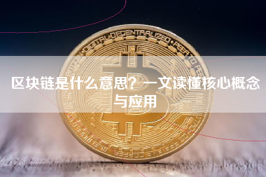 区块链是什么意思？一文读懂核心概念与应用
