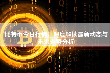 比特币今日行情,深度解读最新动态与未来走势分析 比特币今日行情,深度解读最新动态与未来走势分析
