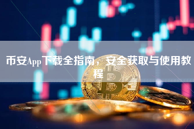 币安App下载全指南,安全获取与使用教程 币安App下载全指南,安全获取与使用教程
