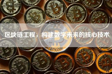区块链工程，构建数字未来的核心技术