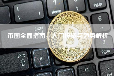 币圈全面指南，入门投资与趋势解析