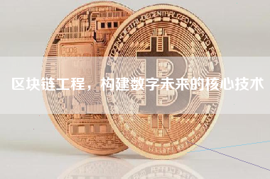 区块链工程，构建数字未来的核心技术