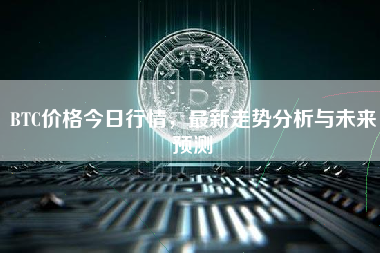 BTC价格今日行情，最新走势分析与未来预测