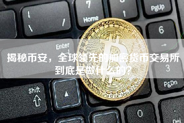 揭秘币安，全球领先的加密货币交易所到底是做什么的？