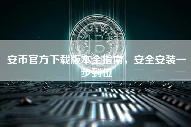 安币官方下载版本全指南,安全安装一步到位 安币官方下载版本全指南,安全安装一步到位