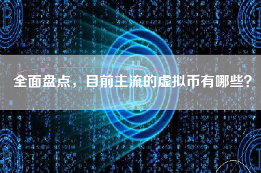 全面盘点，目前主流的虚拟币有哪些？