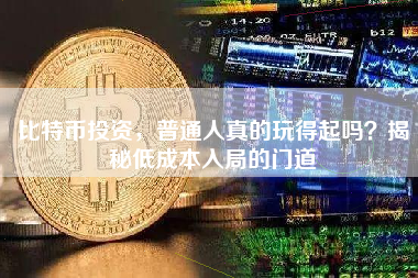 比特币投资，普通人真的玩得起吗？揭秘低成本入局的门道