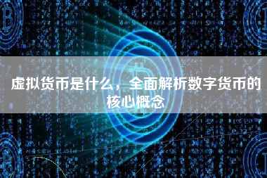 虚拟货币是什么，全面解析数字货币的核心概念
