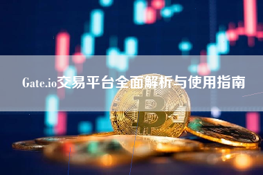 Gate.io交易平台全面解析与使用指南 Gate.io交易平台全面解析与使用指南