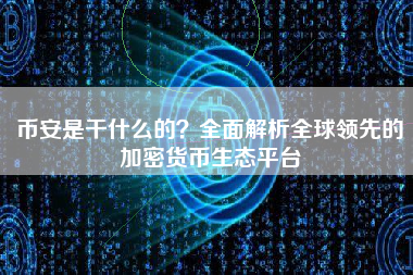 币安是干什么的?全面解析全球领先的加密货币生态平台 币安是干什么的?全面解析全球领先的加密货币生态平台