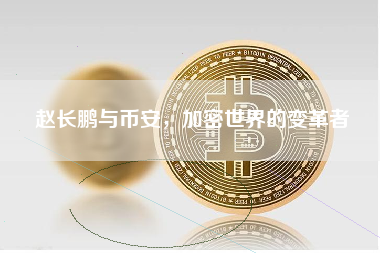 赵长鹏与币安，加密世界的变革者