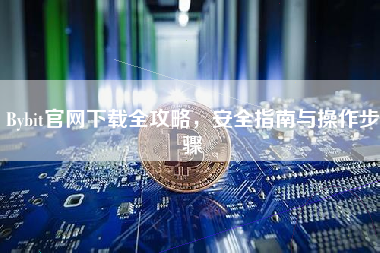 Bybit官网下载全攻略，安全指南与操作步骤