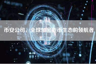 币安公司，全球加密货币生态的领航者