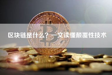 区块链是什么?一文读懂颠覆性技术 区块链是什么?一文读懂颠覆性技术