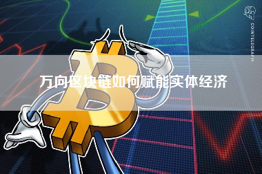 万向区块链如何赋能实体经济 万向区块链如何赋能实体经济