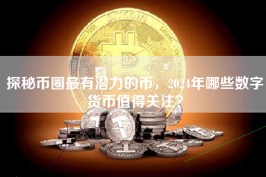 探秘币圈最有潜力的币,2024年哪些数字货币值得关注? 探秘币圈最有潜力的币,2024年哪些数字货币值得关注?