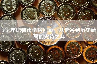 2020年比特币价格回顾,从低谷到历史新高的史诗之年 2020年比特币价格回顾,从低谷到历史新高的史诗之年