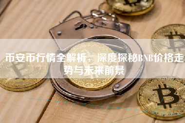 币安币行情全解析,深度探秘BNB价格走势与未来前景 币安币行情全解析,深度探秘BNB价格走势与未来前景
