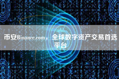 币安Binance.com，全球数字资产交易首选平台