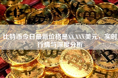 比特币今日最新价格是XX,XXX美元,实时行情与深度分析 比特币今日最新价格是XX,XXX美元,实时行情与深度分析