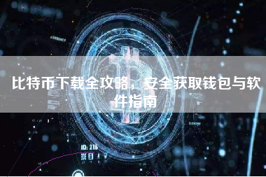 比特币下载全攻略,安全获取钱包与软件指南 比特币下载全攻略,安全获取钱包与软件指南
