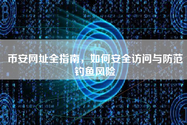 币安网址全指南，如何安全访问与防范钓鱼风险