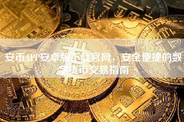 安币APP安卓版下载官网，安全便捷的数字货币交易指南