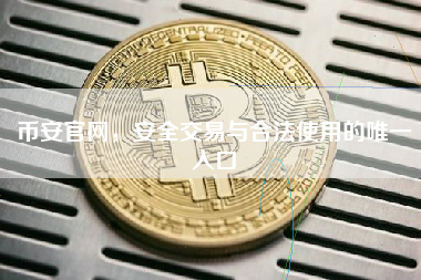 币安官网，安全交易与合法使用的唯一入口