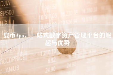 安币App，一站式数字资产管理平台的崛起与优势