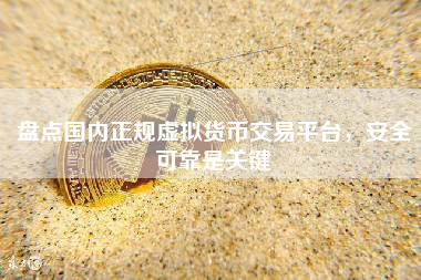 盘点国内正规虚拟货币交易平台，安全可靠是关键