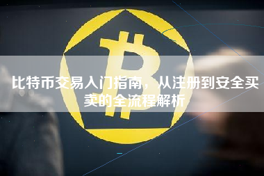 比特币交易入门指南,从注册到安全买卖的全流程解析 比特币交易入门指南,从注册到安全买卖的全流程解析