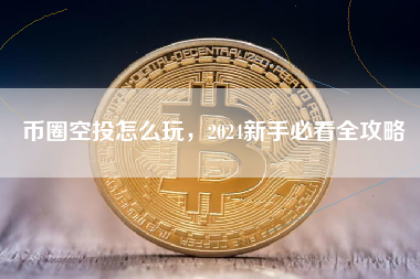 币圈空投怎么玩，2024新手必看全攻略