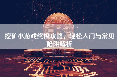 挖矿小游戏终极攻略，轻松入门与常见陷阱解析