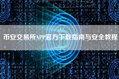 币安交易所APP官方下载指南与安全教程 币安交易所APP官方下载指南与安全教程