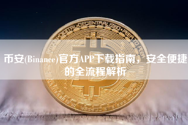 币安(Binance)官方APP下载指南，安全便捷的全流程解析