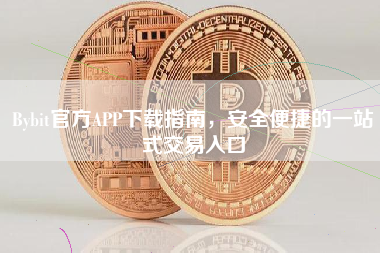 Bybit官方APP下载指南，安全便捷的一站式交易入口